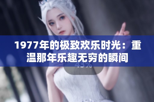 1977年的极致欢乐时光：重温那年乐趣无穷的瞬间
