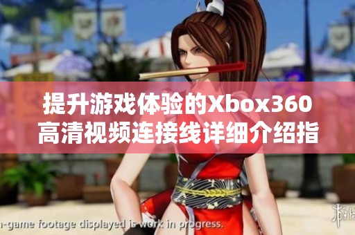 提升游戏体验的Xbox360高清视频连接线详细介绍指南