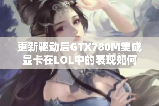 更新驱动后GTX780M集成显卡在LOL中的表现如何
