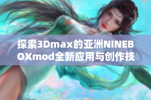 探索3Dmax的亚洲NINEBOXmod全新应用与创作技巧