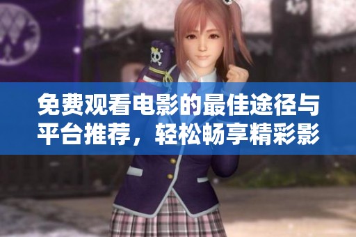 免费观看电影的最佳途径与平台推荐,轻松畅享精彩影片 免费观看电影的最佳途径与平台推荐,轻松畅享精彩影片