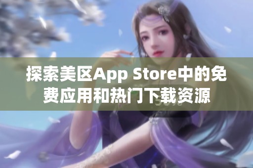 探索美区App Store中的免费应用和热门下载资源 探索美区App Store中的免费应用和热门下载资源