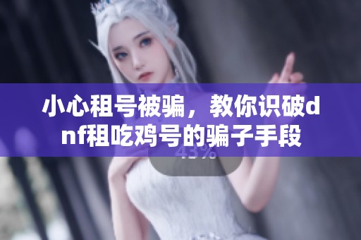 小心租号被骗，教你识破dnf租吃鸡号的骗子手段