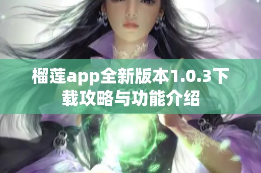 榴莲app全新版本1.0.3下载攻略与功能介绍 榴莲app全新版本1.0.3下载攻略与功能介绍