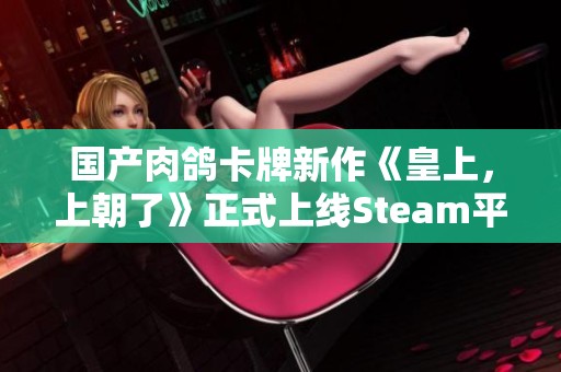 国产肉鸽卡牌新作《皇上，上朝了》正式上线Steam平台