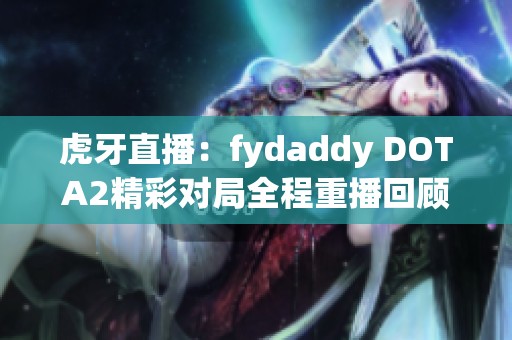 虎牙直播：fydaddy DOTA2精彩对局全程重播回顾