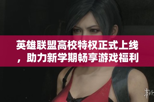 英雄联盟高校特权正式上线,助力新学期畅享游戏福利! 英雄联盟高校特权正式上线,助力新学期畅享游戏福利!