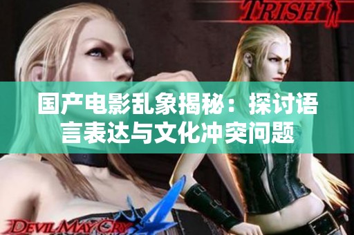 国产电影乱象揭秘：探讨语言表达与文化冲突问题