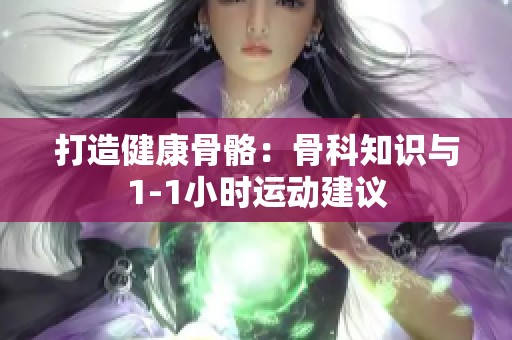打造健康骨骼：骨科知识与1-1小时运动建议