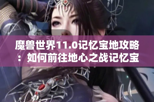 魔兽世界11.0记忆宝地攻略：如何前往地心之战记忆宝地