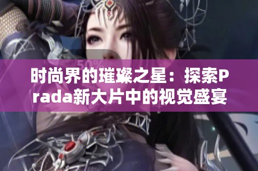 时尚界的璀璨之星：探索Prada新大片中的视觉盛宴