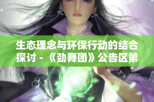 生态理念与环保行动的结合探讨 - 《劲舞团》公告区第四页内容解析