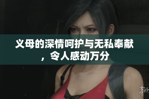 义母的深情呵护与无私奉献，令人感动万分