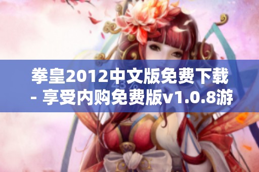 拳皇2012中文版免费下载 - 享受内购免费版v1.0.8游戏乐趣