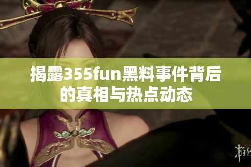 揭露355fun黑料事件背后的真相与热点动态
