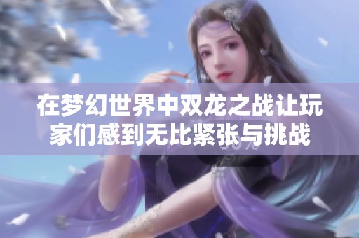在梦幻世界中双龙之战让玩家们感到无比紧张与挑战