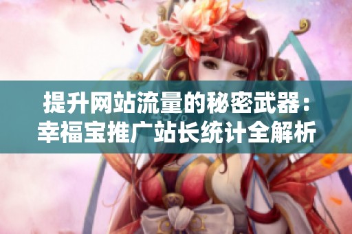 提升网站流量的秘密武器：幸福宝推广站长统计全解析