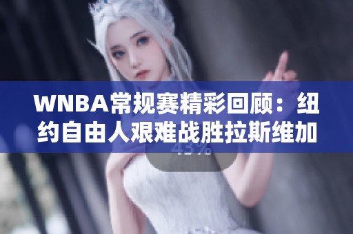 WNBA常规赛精彩回顾：纽约自由人艰难战胜拉斯维加斯王牌