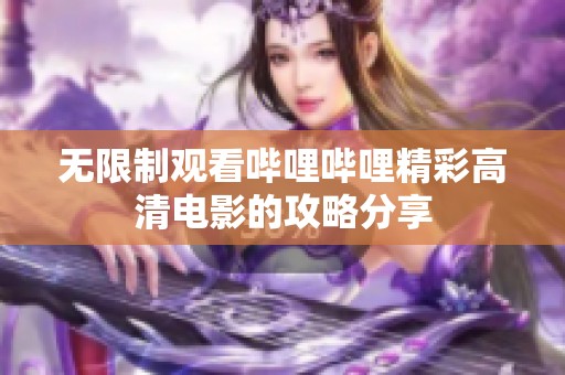 无限制观看哔哩哔哩精彩高清电影的攻略分享
