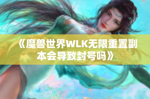 《魔兽世界WLK无限重置副本会导致封号吗》