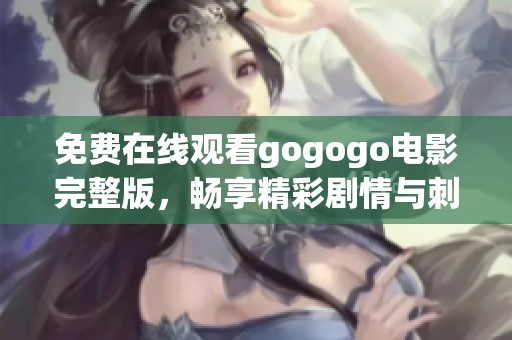 免费在线观看gogogo电影完整版，畅享精彩剧情与刺激体验