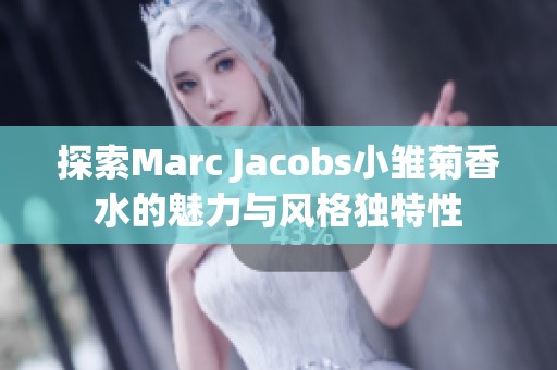 探索Marc Jacobs小雏菊香水的魅力与风格独特性 探索Marc Jacobs小雏菊香水的魅力与风格独特性