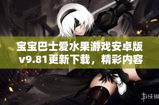 宝宝巴士爱水果游戏安卓版 v9.81更新下载，精彩内容等你来体验