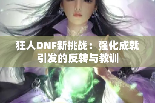 狂人DNF新挑战:强化成就引发的反转与教训 狂人DNF新挑战:强化成就引发的反转与教训