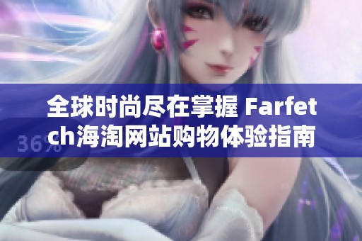 全球时尚尽在掌握 Farfetch海淘网站购物体验指南