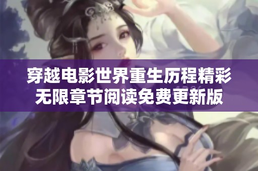 穿越电影世界重生历程精彩无限章节阅读免费更新版