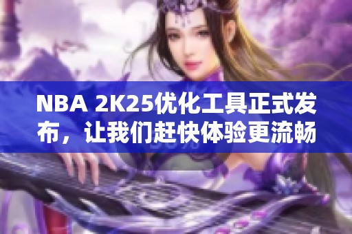 NBA 2K25优化工具正式发布，让我们赶快体验更流畅的游戏乐趣
