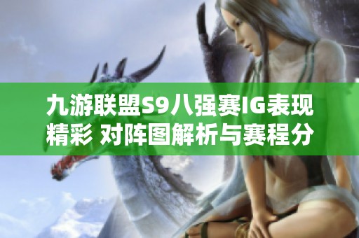 九游联盟S9八强赛IG表现精彩 对阵图解析与赛程分析