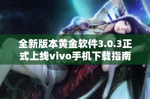 全新版本黄金软件3.0.3正式上线vivo手机下载指南