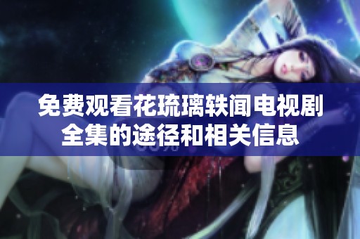 免费观看花琉璃轶闻电视剧全集的途径和相关信息
