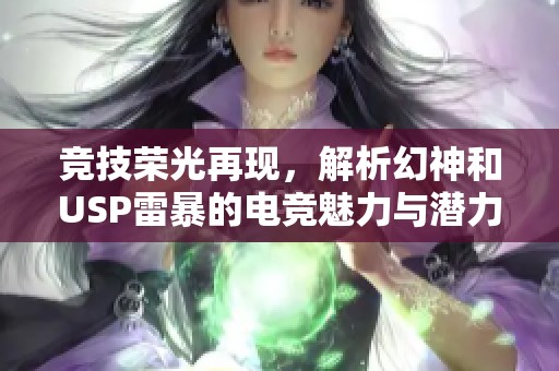 竞技荣光再现，解析幻神和USP雷暴的电竞魅力与潜力