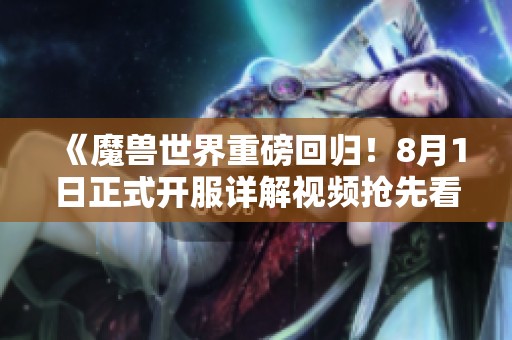 《魔兽世界重磅回归！8月1日正式开服详解视频抢先看》