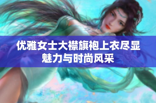 优雅女士大襟旗袍上衣尽显魅力与时尚风采