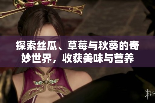 探索丝瓜、草莓与秋葵的奇妙世界，收获美味与营养