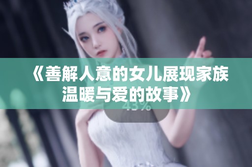《善解人意的女儿展现家族温暖与爱的故事》