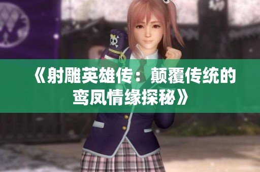 《射雕英雄传：颠覆传统的鸾凤情缘探秘》