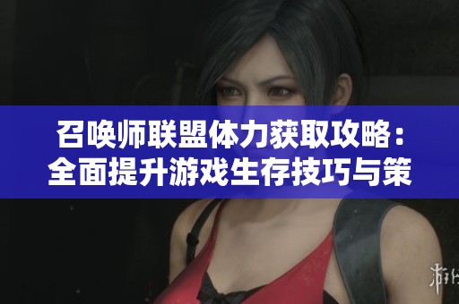 召唤师联盟体力获取攻略:全面提升游戏生存技巧与策略 召唤师联盟体力获取攻略:全面提升游戏生存技巧与策略