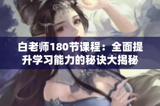 白老师180节课程：全面提升学习能力的秘诀大揭秘