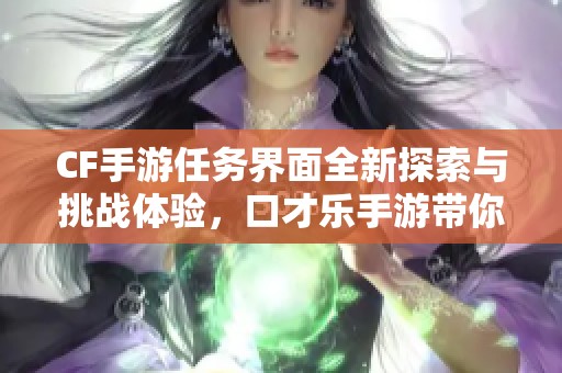 CF手游任务界面全新探索与挑战体验,口才乐手游带你领略不一样的乐趣 CF手游任务界面全新探索与挑战体验,口才乐手游带你领略不一样的乐趣