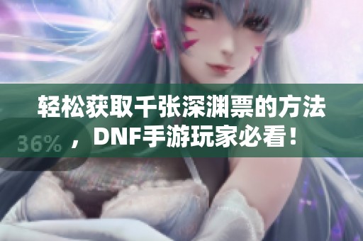 轻松获取千张深渊票的方法,DNF手游玩家必看! 轻松获取千张深渊票的方法,DNF手游玩家必看!