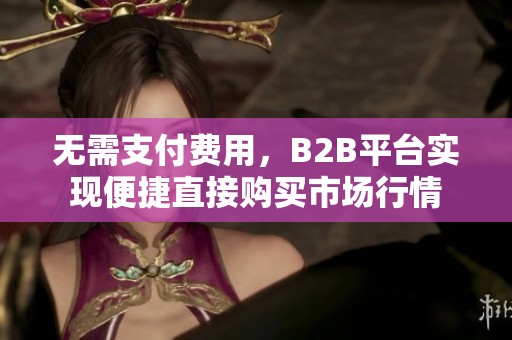 无需支付费用，B2B平台实现便捷直接购买市场行情