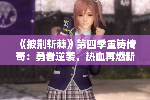 《披荆斩棘》第四季重铸传奇：勇者逆袭，热血再燃新篇章