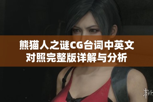 熊猫人之谜CG台词中英文对照完整版详解与分析 熊猫人之谜CG台词中英文对照完整版详解与分析