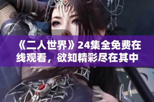 《二人世界》24集全免费在线观看，欲知精彩尽在其中