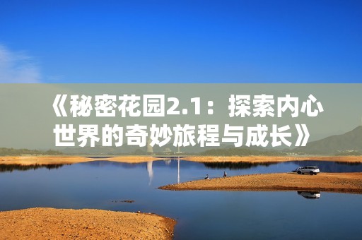 《秘密花园2.1:探索内心世界的奇妙旅程与成长》 《秘密花园2.1:探索内心世界的奇妙旅程与成长》