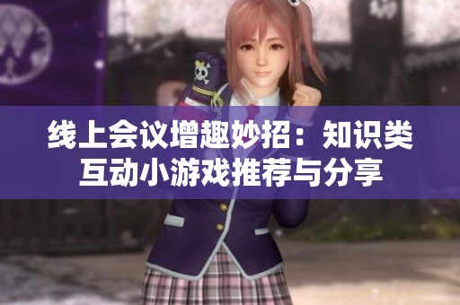 线上会议增趣妙招:知识类互动小游戏推荐与分享 线上会议增趣妙招:知识类互动小游戏推荐与分享